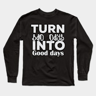 Turn bad days into good days quote Long Sleeve T-Shirt